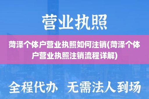 菏泽个体户营业执照如何注销(菏泽个体户营业执照注销流程详解)