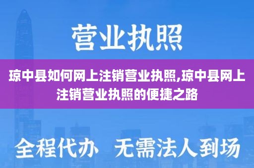 琼中县如何网上注销营业执照,琼中县网上注销营业执照的便捷之路