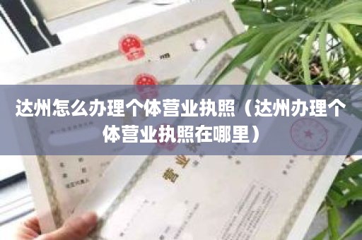 达州怎么办理个体营业执照（达州办理个体营业执照在哪里）