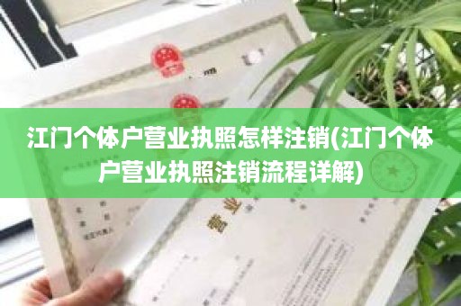 江门个体户营业执照怎样注销(江门个体户营业执照注销流程详解)