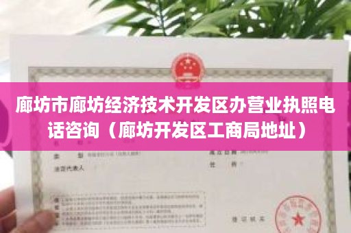 廊坊市廊坊经济技术开发区办营业执照电话咨询（廊坊开发区工商局地址）