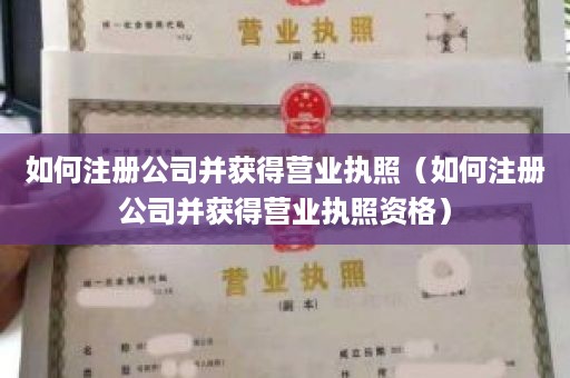 如何注册公司并获得营业执照（如何注册公司并获得营业执照资格）
