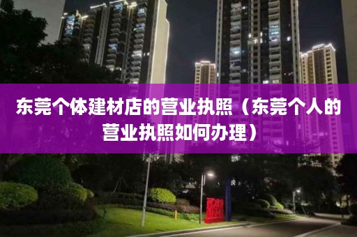 东莞个体建材店的营业执照（东莞个人的营业执照如何办理）