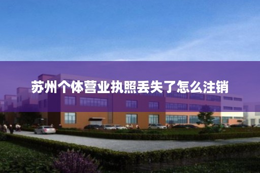 苏州个体营业执照丢失了怎么注销