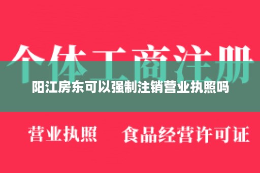 阳江房东可以强制注销营业执照吗