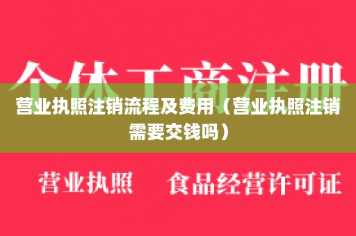 营业执照注销流程及费用（营业执照注销需要交钱吗）