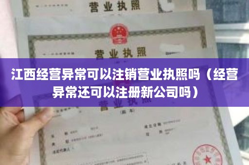 江西经营异常可以注销营业执照吗（经营异常还可以注册新公司吗）