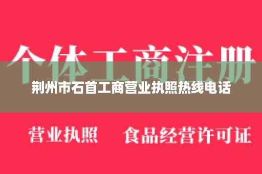 荆州市石首工商营业执照热线电话