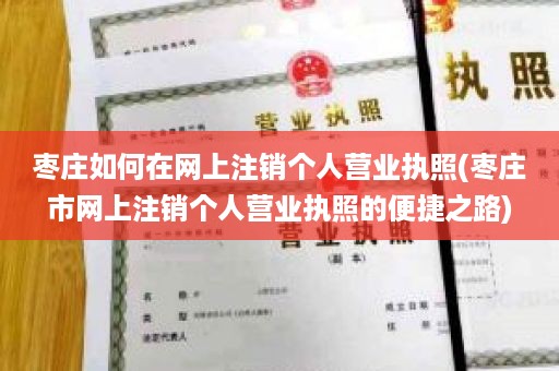 枣庄如何在网上注销个人营业执照(枣庄市网上注销个人营业执照的便捷之路)