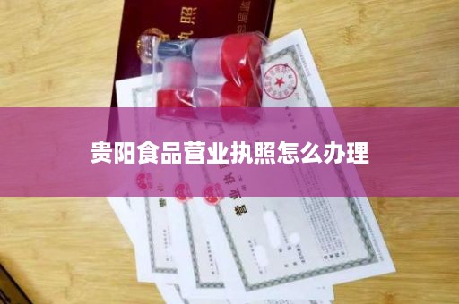 贵阳食品营业执照怎么办理