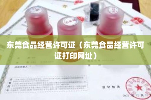 东莞食品经营许可证（东莞食品经营许可证打印网址）