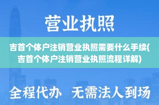 吉首个体户注销营业执照需要什么手续(吉首个体户注销营业执照流程详解)