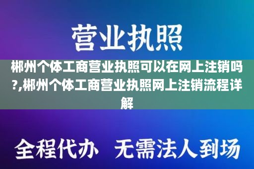 郴州个体工商营业执照可以在网上注销吗?,郴州个体工商营业执照网上注销流程详解