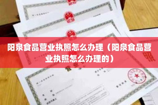 阳泉食品营业执照怎么办理（阳泉食品营业执照怎么办理的）
