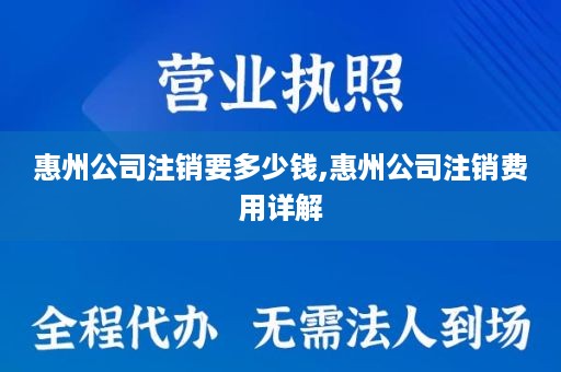 惠州公司注销要多少钱,惠州公司注销费用详解