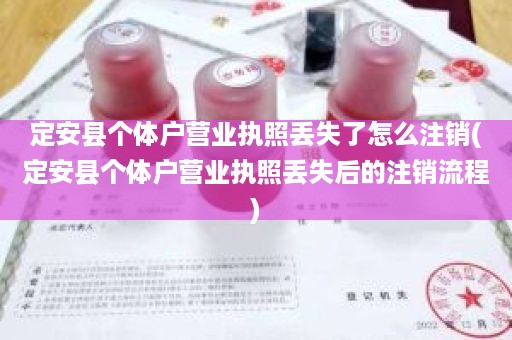 定安县个体户营业执照丢失了怎么注销(定安县个体户营业执照丢失后的注销流程)
