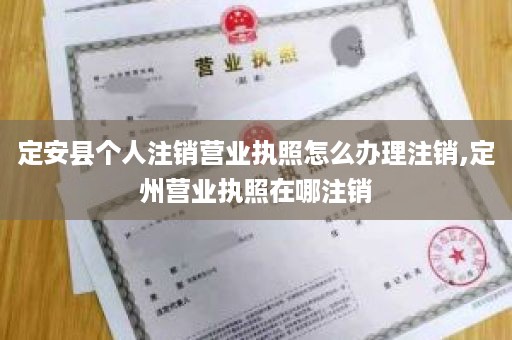 定安县个人注销营业执照怎么办理注销,定州营业执照在哪注销