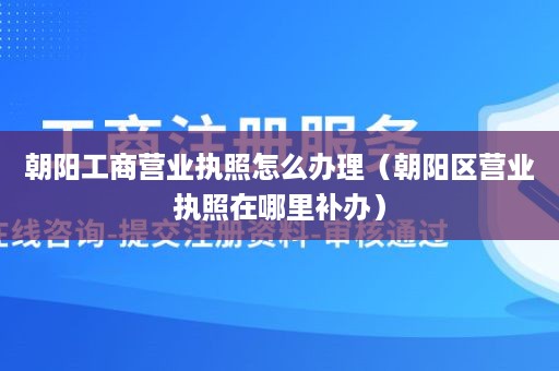 朝阳工商营业执照怎么办理（朝阳区营业执照在哪里补办）