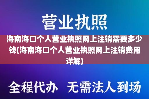 海南海口个人营业执照网上注销需要多少钱(海南海口个人营业执照网上注销费用详解)