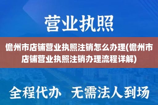 儋州市店铺营业执照注销怎么办理(儋州市店铺营业执照注销办理流程详解)