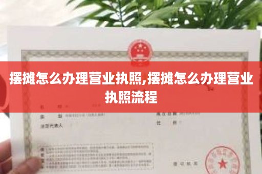 摆摊怎么办理营业执照,摆摊怎么办理营业执照流程