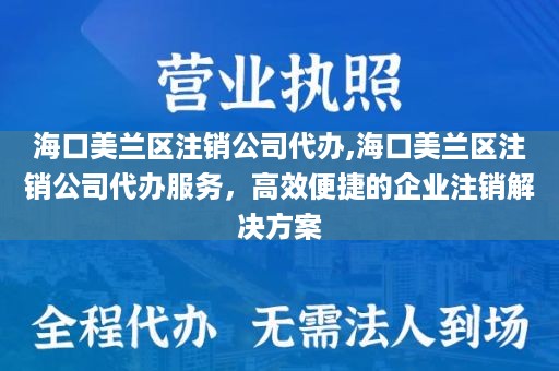 海口美兰区注销公司代办,海口美兰区注销公司代办服务，高效便捷的企业注销解决方案