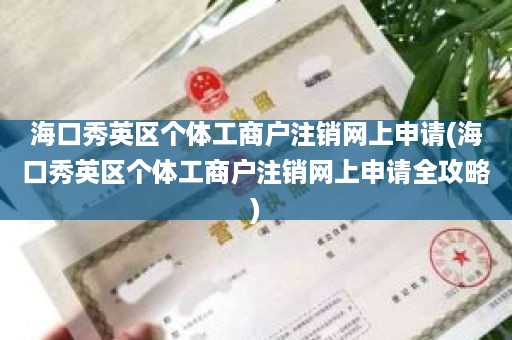 海口秀英区个体工商户注销网上申请(海口秀英区个体工商户注销网上申请全攻略)