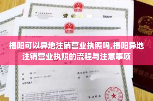揭阳可以异地注销营业执照吗,揭阳异地注销营业执照的流程与注意事项