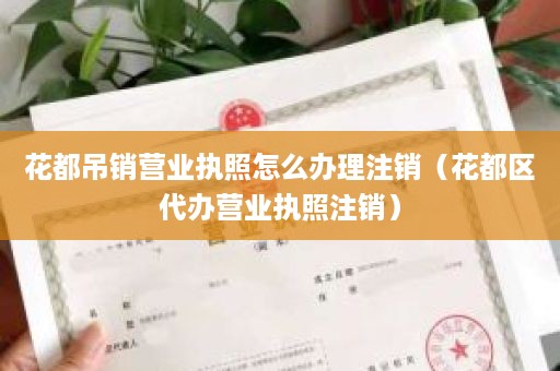 花都吊销营业执照怎么办理注销（花都区代办营业执照注销）