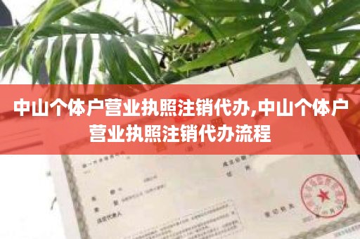 中山个体户营业执照注销代办,中山个体户营业执照注销代办流程