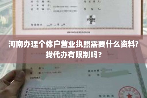 河南办理个体户营业执照需要什么资料?找代办有限制吗？