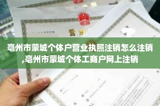 亳州市蒙城个体户营业执照注销怎么注销,亳州市蒙城个体工商户网上注销