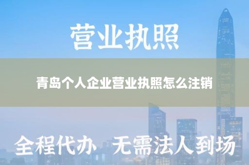 青岛个人企业营业执照怎么注销
