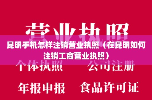 昆明手机怎样注销营业执照（在昆明如何注销工商营业执照）