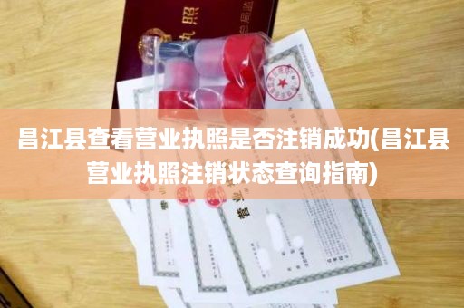 昌江县查看营业执照是否注销成功(昌江县营业执照注销状态查询指南)