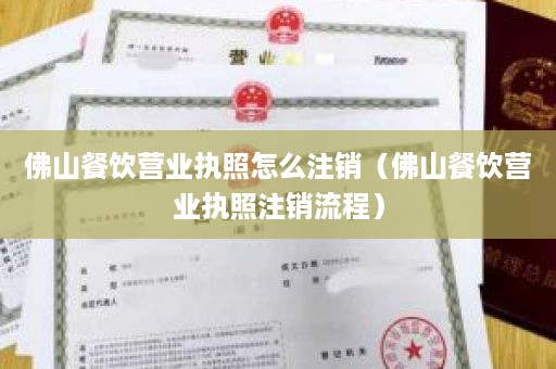 佛山餐饮营业执照怎么注销（佛山餐饮营业执照注销流程）