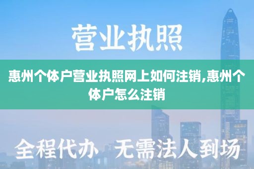 惠州个体户营业执照网上如何注销,惠州个体户怎么注销