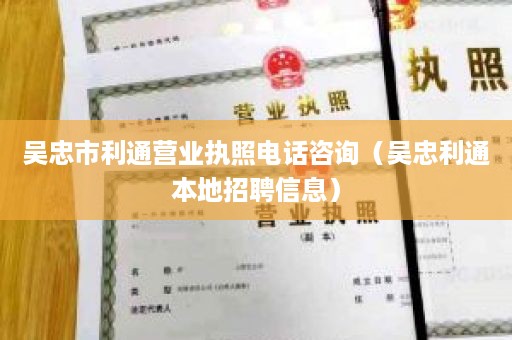 吴忠市利通营业执照电话咨询（吴忠利通本地招聘信息）