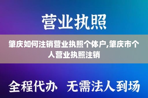 肇庆如何注销营业执照个体户,肇庆市个人营业执照注销