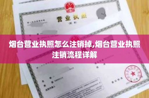 烟台营业执照怎么注销掉,烟台营业执照注销流程详解