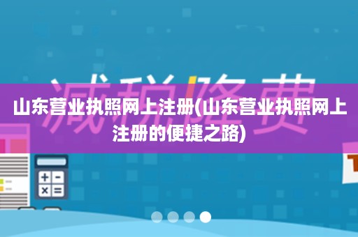 山东营业执照网上注册(山东营业执照网上注册的便捷之路)