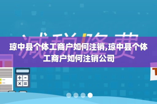 琼中县个体工商户如何注销,琼中县个体工商户如何注销公司