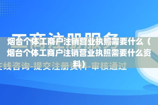 烟台个体工商户注销营业执照需要什么（烟台个体工商户注销营业执照需要什么资料）