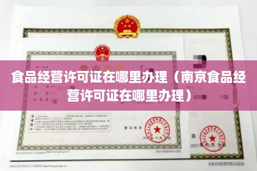 食品经营许可证在哪里办理（南京食品经营许可证在哪里办理）