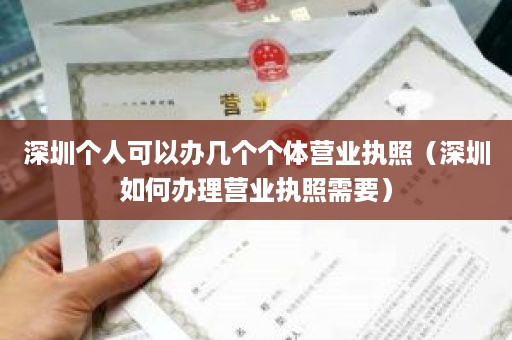 深圳个人可以办几个个体营业执照（深圳如何办理营业执照需要）
