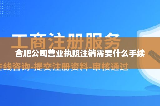 合肥公司营业执照注销需要什么手续