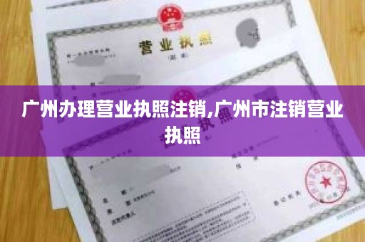 广州办理营业执照注销,广州市注销营业执照