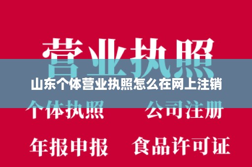 山东个体营业执照怎么在网上注销
