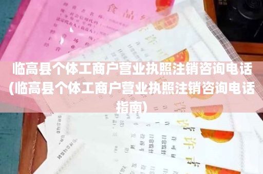 临高县个体工商户营业执照注销咨询电话(临高县个体工商户营业执照注销咨询电话指南)