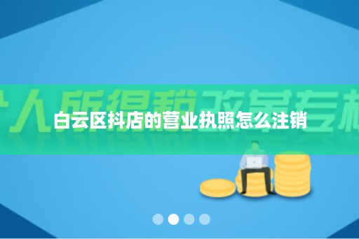 白云区抖店的营业执照怎么注销